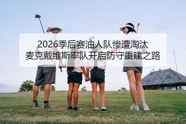 2026季后赛油人队惨遭淘汰 麦克戴维斯率队开启防守重建之路 - Kaiyuan