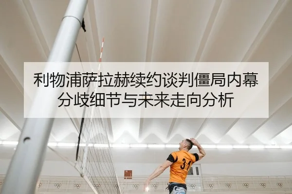 利物浦萨拉赫续约谈判僵局内幕 分歧细节与未来走向分析 - Kaiyuan